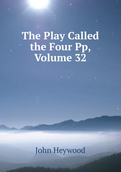 Обложка книги The Play Called the Four Pp, Volume 32, Heywood John