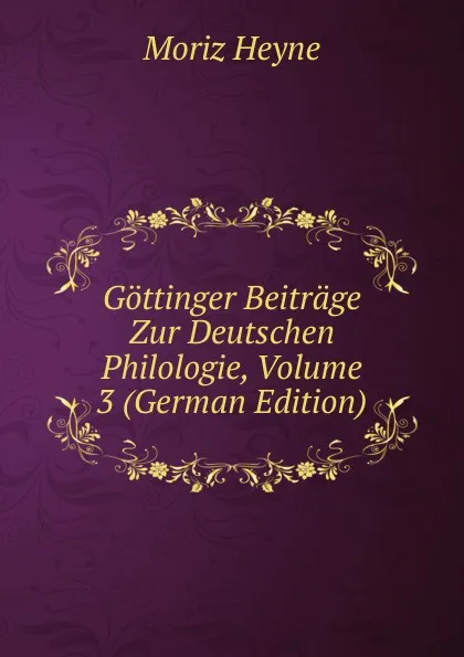 Обложка книги Gottinger Beitrage Zur Deutschen Philologie, Volume 3 (German Edition), Moriz Heyne