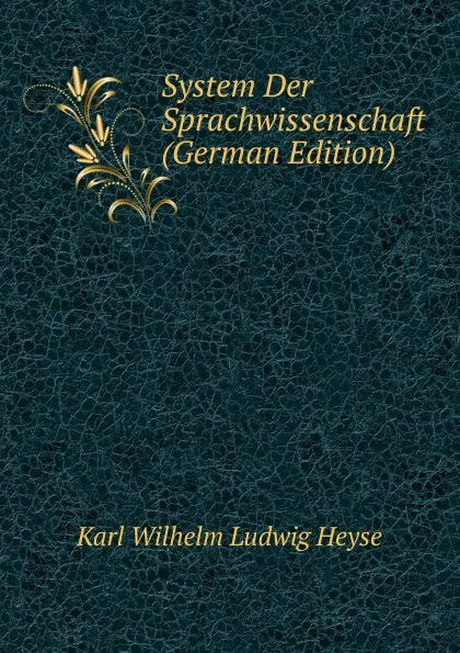 Обложка книги System Der Sprachwissenschaft (German Edition), Karl Wilhelm Ludwig Heyse