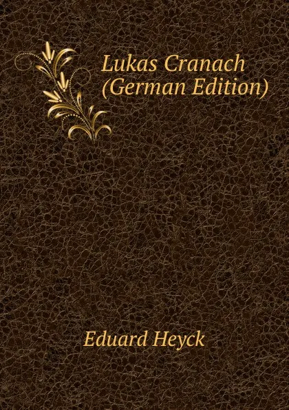 Обложка книги Lukas Cranach (German Edition), Eduard Heyck