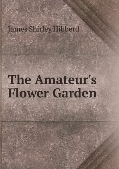 Обложка книги The Amateur.s Flower Garden, James Shirley Hibberd