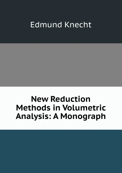 Обложка книги New Reduction Methods in Volumetric Analysis: A Monograph, Edmund Knecht