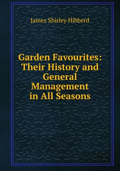 Обложка книги Garden Favourites: Their History and General Management in All Seasons, James Shirley Hibberd