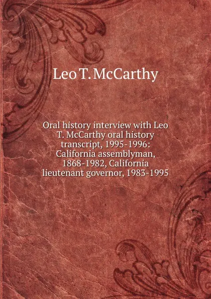 Обложка книги Oral history interview with Leo T. McCarthy oral history transcript, 1995-1996: California assemblyman, 1868-1982, California lieutenant governor, 1983-1995, Leo T. McCarthy