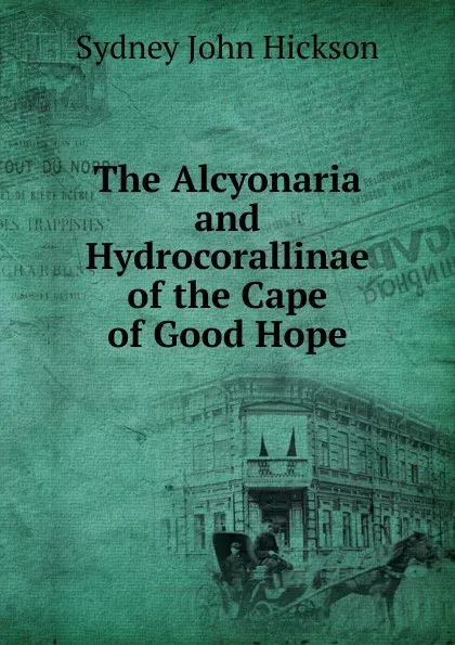 Обложка книги The Alcyonaria and Hydrocorallinae of the Cape of Good Hope, Sydney John Hickson