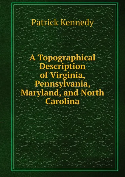 Обложка книги A Topographical Description of Virginia, Pennsylvania, Maryland, and North Carolina, Patrick Kennedy