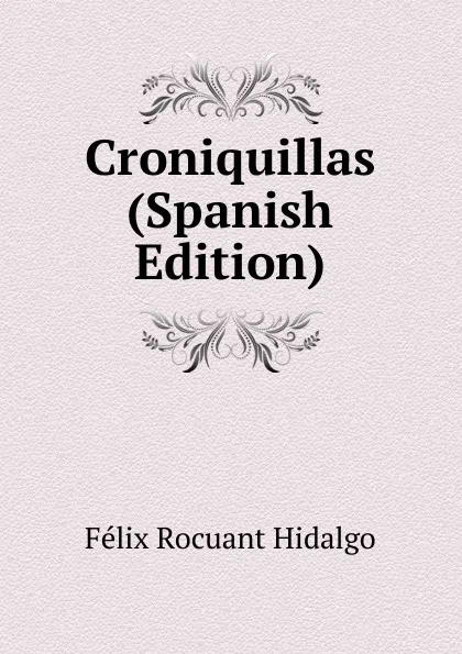 Обложка книги Croniquillas (Spanish Edition), Félix Rocuant Hidalgo