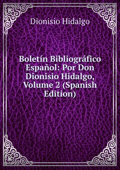 Обложка книги Boletin Bibliografico Espanol: Por Don Dionisio Hidalgo, Volume 2 (Spanish Edition), Dionisio Hidalgo