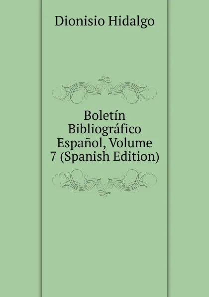 Обложка книги Boletin Bibliografico Espanol, Volume 7 (Spanish Edition), Dionisio Hidalgo