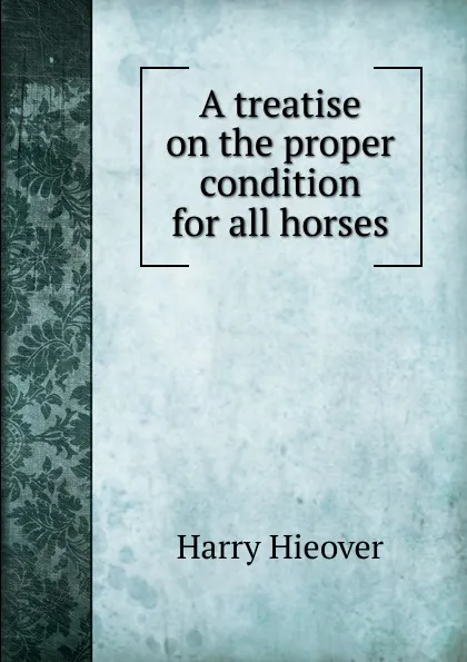 Обложка книги A treatise on the proper condition for all horses, Harry Hieover