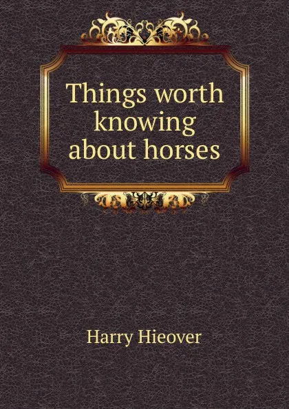 Обложка книги Things worth knowing about horses, Harry Hieover