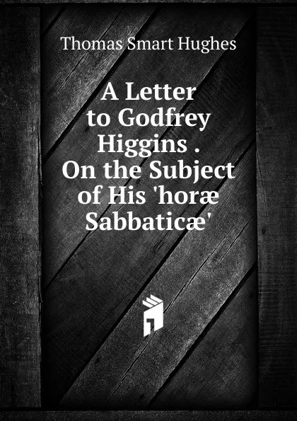 Обложка книги A Letter to Godfrey Higgins . On the Subject of His .horae Sabbaticae.., Thomas Smart Hughes