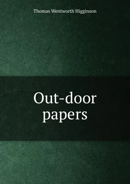 Обложка книги Out-door papers, Thomas Wentworth Higginson