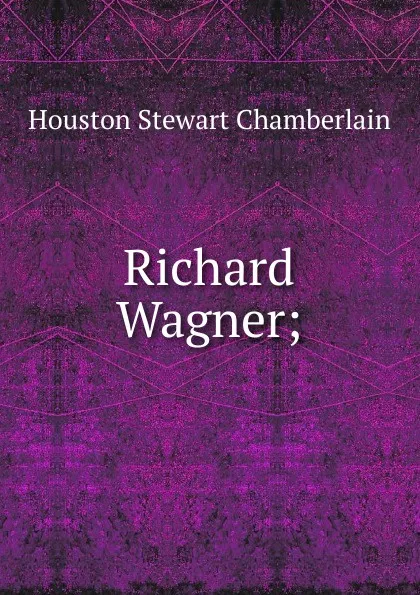 Обложка книги Richard Wagner;, Houston Stewart Chamberlain