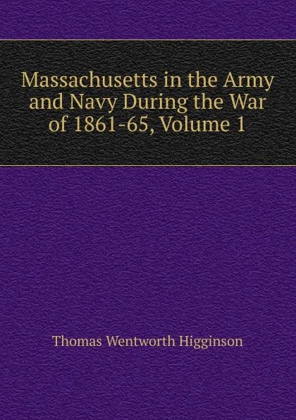 Обложка книги Massachusetts in the Army and Navy During the War of 1861-65, Volume 1, Thomas Wentworth Higginson