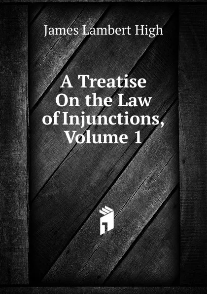 Обложка книги A Treatise On the Law of Injunctions, Volume 1, James Lambert High