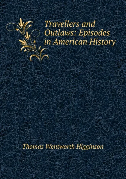 Обложка книги Travellers and Outlaws: Episodes in American History, Thomas Wentworth Higginson