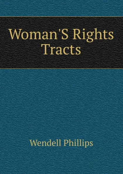 Обложка книги Woman.S Rights Tracts, Wendell Phillips