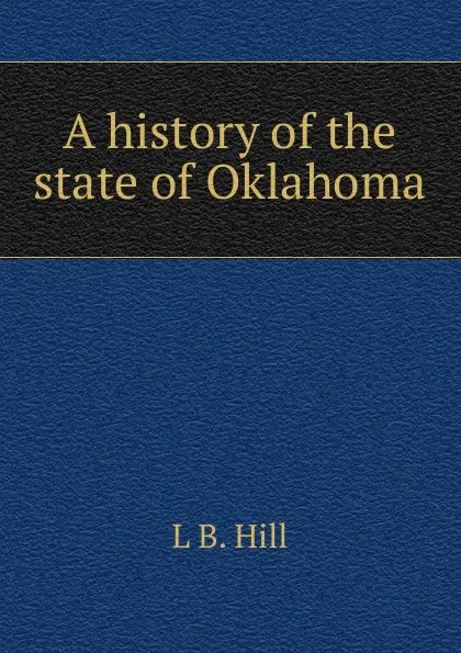 Обложка книги A history of the state of Oklahoma, L B. Hill