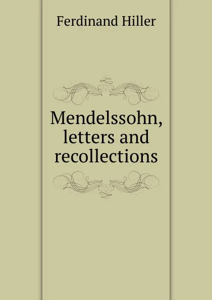 Обложка книги Mendelssohn, letters and recollections, Ferdinand Hiller