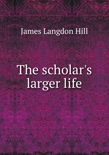 Обложка книги The scholar.s larger life, James Langdon Hill