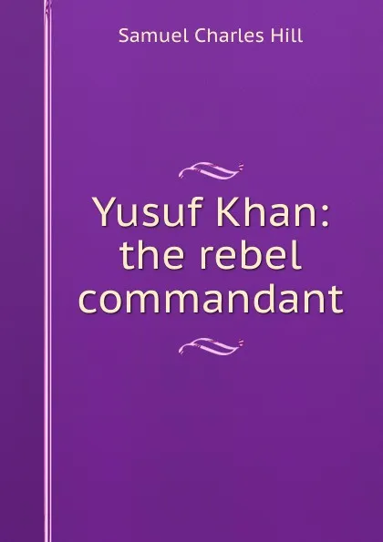 Обложка книги Yusuf Khan: the rebel commandant, Samuel Charles Hill