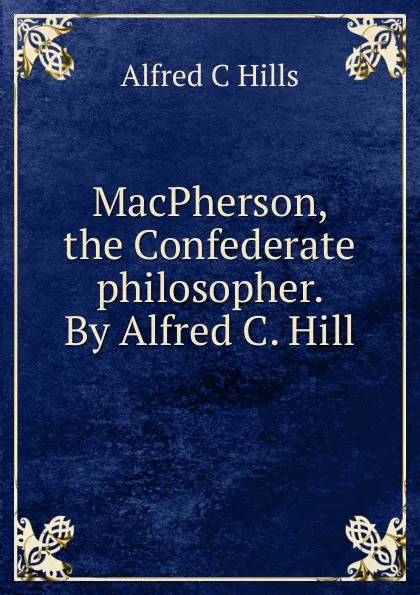 Обложка книги MacPherson, the Confederate philosopher. By Alfred C. Hill, Alfred C Hills