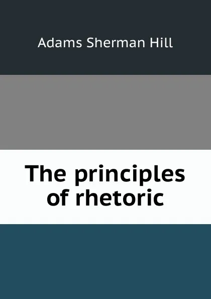 Обложка книги The principles of rhetoric, Adams Sherman Hill