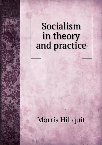 Обложка книги Socialism in theory and practice, Morris Hillquit