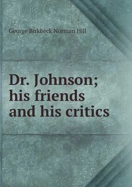 Обложка книги Dr. Johnson; his friends and his critics, George Birkbeck Norman Hill