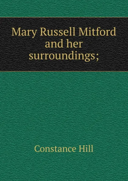 Обложка книги Mary Russell Mitford and her surroundings;, Constance Hill