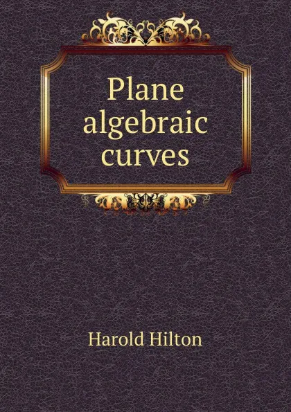Обложка книги Plane algebraic curves, Harold Hilton