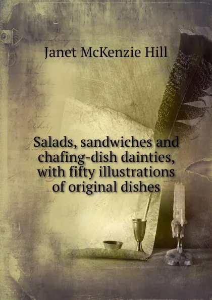 Обложка книги Salads, sandwiches and chafing-dish dainties, with fifty illustrations of original dishes, Janet McKenzie Hill