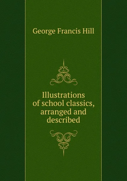 Обложка книги Illustrations of school classics, arranged and described, George Francis Hill