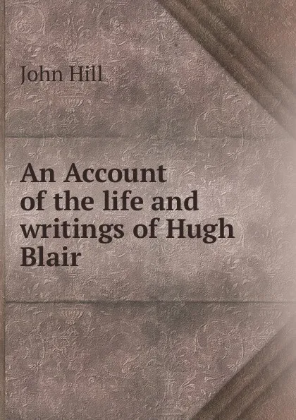 Обложка книги An Account of the life and writings of Hugh Blair, John Hill