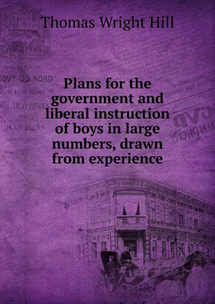 Обложка книги Plans for the government and liberal instruction of boys in large numbers, drawn from experience, Thomas Wright Hill