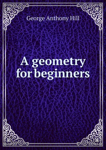 Обложка книги A geometry for beginners, George Anthony Hill