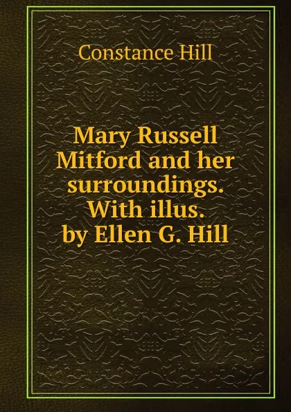 Обложка книги Mary Russell Mitford and her surroundings. With illus. by Ellen G. Hill, Constance Hill