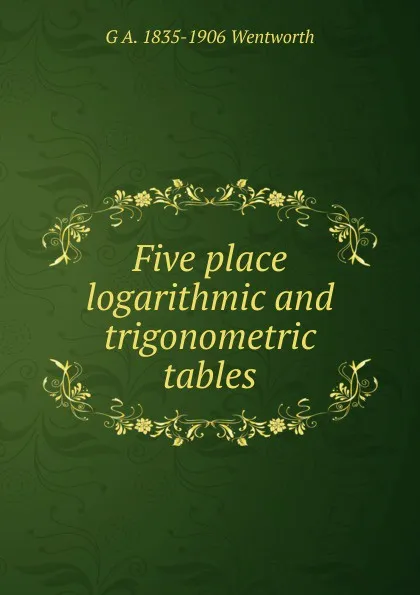 Обложка книги Five place logarithmic and trigonometric tables, G A. 1835-1906 Wentworth