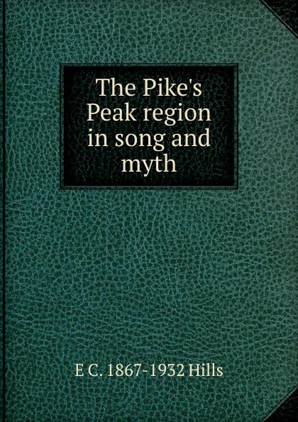 Обложка книги The Pike.s Peak region in song and myth, E C. 1867-1932 Hills