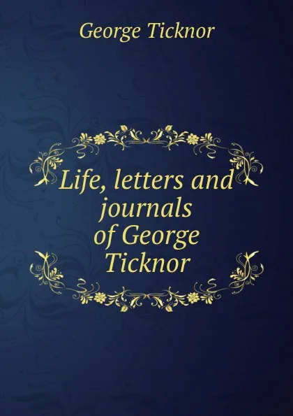 Обложка книги Life, letters and journals of George Ticknor, George Ticknor