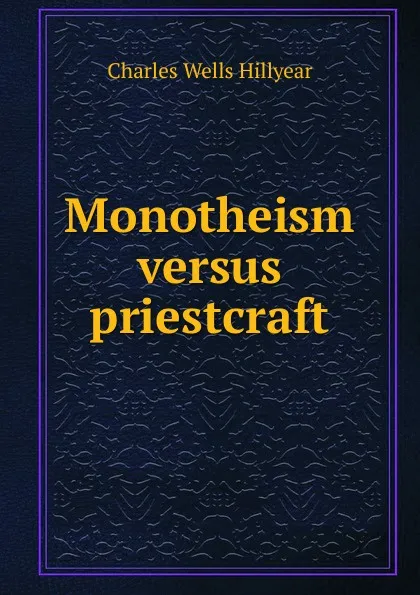 Обложка книги Monotheism versus priestcraft, Charles Wells Hillyear