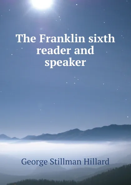 Обложка книги The Franklin sixth reader and speaker, Hillard George Stillman