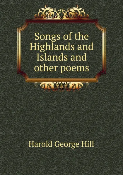 Обложка книги Songs of the Highlands and Islands and other poems, Harold George Hill