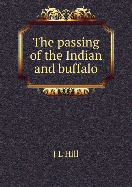 Обложка книги The passing of the Indian and buffalo, J L Hill