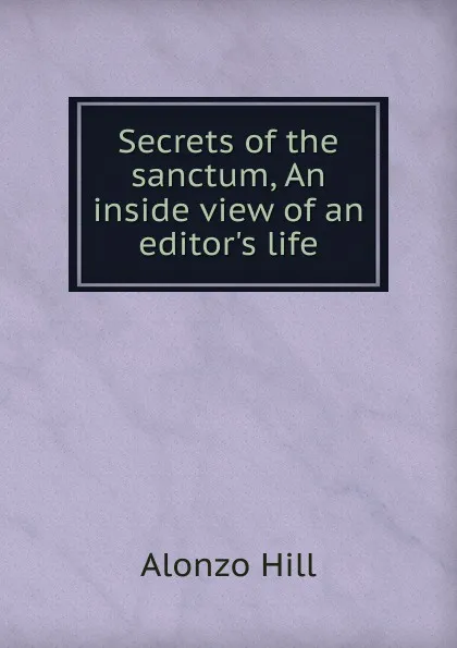 Обложка книги Secrets of the sanctum, An inside view of an editor.s life, Alonzo Hill