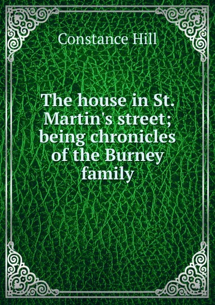 Обложка книги The house in St. Martin.s street; being chronicles of the Burney family, Constance Hill