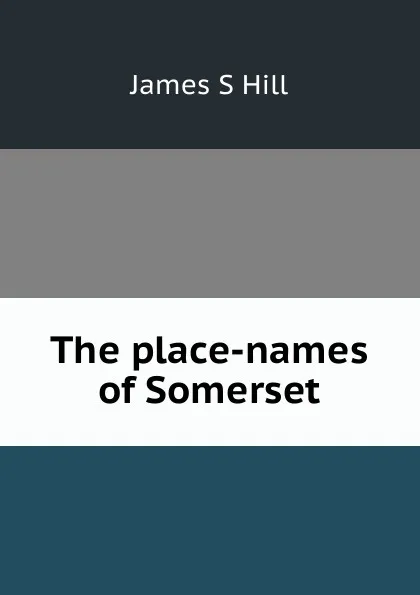 Обложка книги The place-names of Somerset, James S Hill