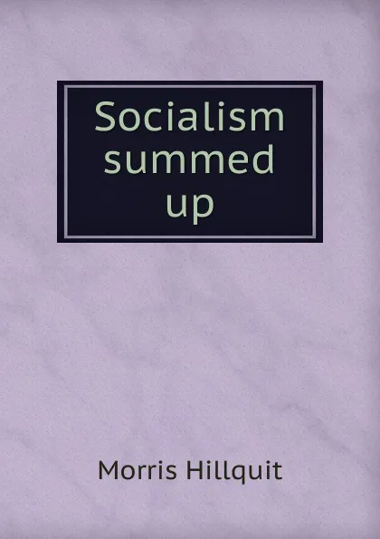 Обложка книги Socialism summed up, Morris Hillquit