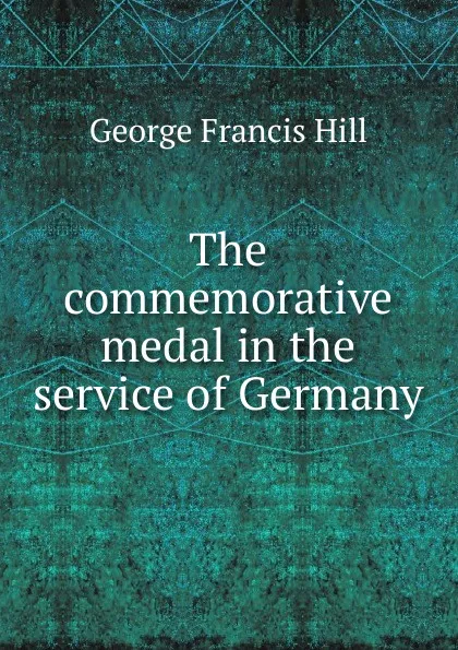 Обложка книги The commemorative medal in the service of Germany, George Francis Hill